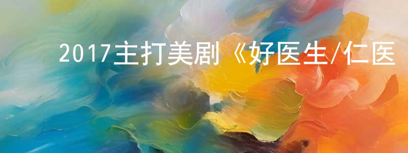 ﻿曹拥军的动漫综艺大全,﻿2017主打美剧《好医生/仁医 第一季》更新第18集[中英双字]本季终迅雷下载_电影天堂